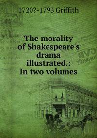 The morality of Shakespeare's drama illustrated.: In two volumes.