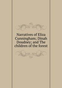 Narratives of Eliza Cunningham; Dinah Doudney; and The children of the forest