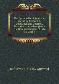 The Cyclopedia of American literature by Evart A. Duyckinck and George L. Duyckinck: A review. (From the New York herald, of Feb. 13, 1856.)