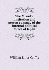 The Mikado: institution and person ; a study of the internal political forces of Japan