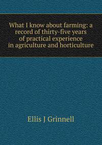 What I know about farming: a record of thirty-five years of practical experience in agriculture and horticulture