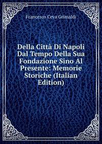 Della Citta Di Napoli Dal Tempo Della Sua Fondazione Sino Al Presente: Memorie Storiche (Italian Edition)