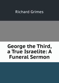 George the Third, a True Israelite: A Funeral Sermon.