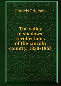 The valley of shadows; recollections of the Lincoln country, 1858-1863
