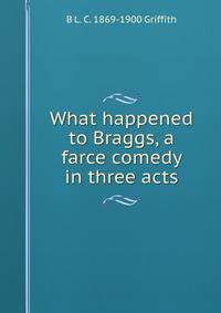 What happened to Braggs, a farce comedy in three acts