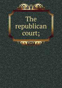 The republican court;