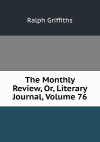 The Monthly Review, Or, Literary Journal, Volume 76