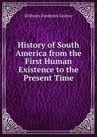 History of South America from the First Human Existence to the Present Time