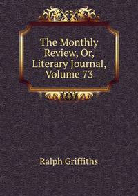 The Monthly Review, Or, Literary Journal, Volume 73