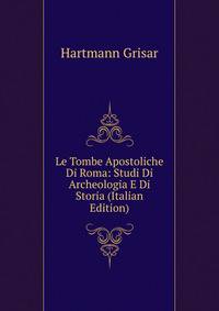 Le Tombe Apostoliche Di Roma: Studi Di Archeologia E Di Storia (Italian Edition)