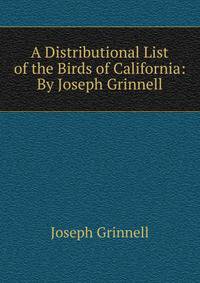 A Distributional List of the Birds of California: By Joseph Grinnell