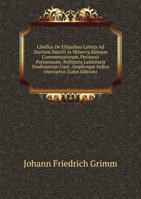 Libellus De Ellipsibus Latinis Ad Ductum Sanctii in Minerva Ejusque Commentatorum, Perizonii Potissimum: Politioris Latinitatis Studiosorum Usui . Duplicique Indice Instructus (Latin Edition)