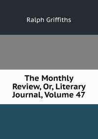 The Monthly Review, Or, Literary Journal, Volume 47