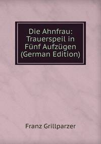 Die Ahnfrau: Trauerspeil in Funf Aufzugen (German Edition)