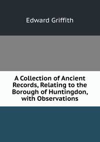 A Collection of Ancient Records, Relating to the Borough of Huntingdon, with Observations