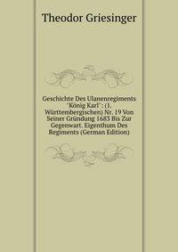 Geschichte Des Ulanenregiments "K?nig Karl": (1. W?rttembergischen) Nr. 19 Von Seiner Gr?ndung 1683 Bis Zur Gegenwart. Eigenthum Des Regiments (German Edition)