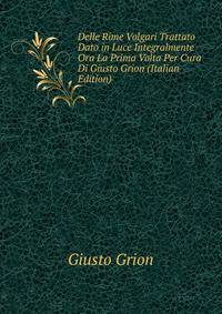 Delle Rime Volgari Trattato Dato in Luce Integralmente Ora La Prima Volta Per Cura Di Giusto Grion (Italian Edition)