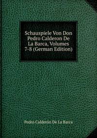 Schauspiele Von Don Pedro Calderon De La Barca, Volumes 7-8 (German Edition)