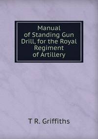 Manual of Standing Gun Drill, for the Royal Regiment of Artillery