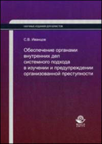 Обеспечение органами внутренних дел системного подхода в изучении и предупреждении организованной преступности: Монография - ('Научные издания для юристов') (ГРИФ) /Иванцов С.В.
