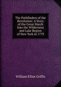 The Pathfinders of the Revolution: A Story of the Great March Into the Wilderness and Lake Region of New York in 1779