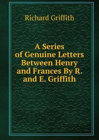A Series of Genuine Letters Between Henry and Frances By R. and E. Griffith.