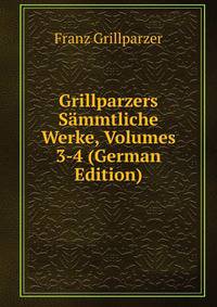 Grillparzers Sammtliche Werke, Volumes 3-4 (German Edition)