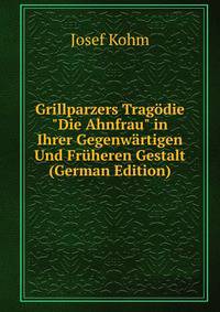 Grillparzers Trag?die "Die Ahnfrau" in Ihrer Gegenw?rtigen Und Fr?heren Gestalt (German Edition)