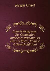 L'ann?e Religieuse: Ou, Occupation Int?rieure Pendant Les Divins Offices, Volume 4 (French Edition)