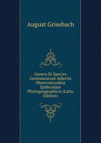 Genera Et Species Gentianearum Adjectis Observationibus Quibusdam Phytogeographicis (Latin Edition)