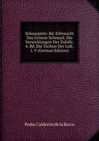 Schauspiele: Bd. Eifersucht Das Grosste Scheusal. Die Verwicklungen Des Zufalls. 4. Bd. Die Tochter Der Luft. 1. V (German Edition)