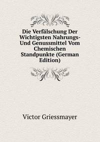 Die Verfalschung Der Wichtigsten Nahrungs- Und Genussmittel Vom Chemischen Standpunkte (German Edition)