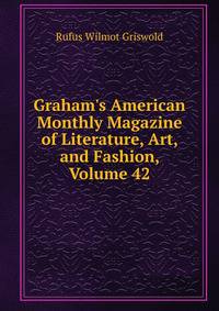 Graham's American Monthly Magazine of Literature, Art, and Fashion, Volume 42