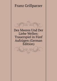 Des Meeres Und Der Liebe Wellen: Trauerspiel in Funf Aufzugen (German Edition)