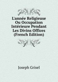 L'ann?e Religieuse Ou Occupation Int?rieure Pendant Les Divins Offices (French Edition)
