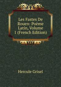 Les Fastes De Rouen: Poeme Latin, Volume 1 (French Edition)