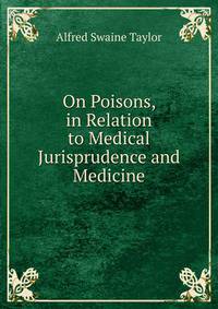On Poisons, in Relation to Medical Jurisprudence and Medicine