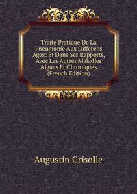 Traite Pratique De La Pneumonie Aux Differens Ages: Et Dans Ses Rapports, Avec Les Autres Maladies Aigues Et Chroniques (French Edition)