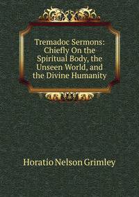 Tremadoc Sermons: Chiefly On the Spiritual Body, the Unseen World, and the Divine Humanity