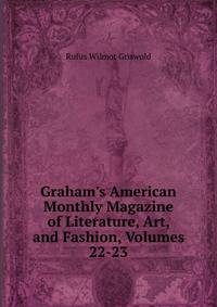Graham's American Monthly Magazine of Literature, Art, and Fashion, Volumes 22-23