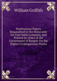 Posthumous Papers Bequeathed to the Honorable the East India Company, and Printed by Order of the Government of Bengal: On the Higher Cryptogamous Plants