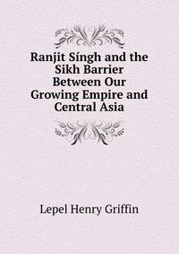 Ranjit Singh and the Sikh Barrier Between Our Growing Empire and Central Asia