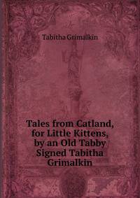 Tales from Catland, for Little Kittens, by an Old Tabby Signed Tabitha Grimalkin.