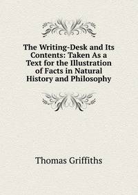 The Writing-Desk and Its Contents: Taken As a Text for the Illustration of Facts in Natural History and Philosophy
