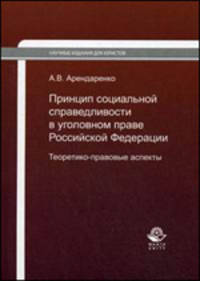 Принцип социальной справедливости в уголовном праве Российской Федерации. Теоретико-правовые аспекты: Монография - ('Научные издания для юристов') (ГРИФ) /Арендаренко А.В.