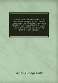 Introduction Aux Memoires Sur La Revolution Francaise, Ou, Tableau Comparatif Des Mandats Et Pouvoirs Donnes Par Les Provinces A Leurs Deputes Aux Etats-Generaux De 1789 (French Edition)