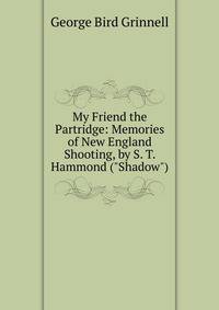 My Friend the Partridge: Memories of New England Shooting, by S. T. Hammond ("Shadow")