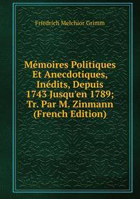 M?moires Politiques Et Anecdotiques, In?dits, Depuis 1743 Jusqu'en 1789; Tr. Par M. Zinmann (French Edition)