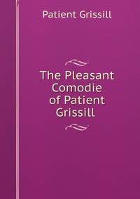 The Pleasant Comodie of Patient Grissill .
