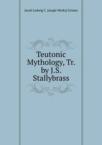 Teutonic Mythology, Tr. by J.S. Stallybrass